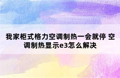 我家柜式格力空调制热一会就停 空调制热显示e3怎么解决